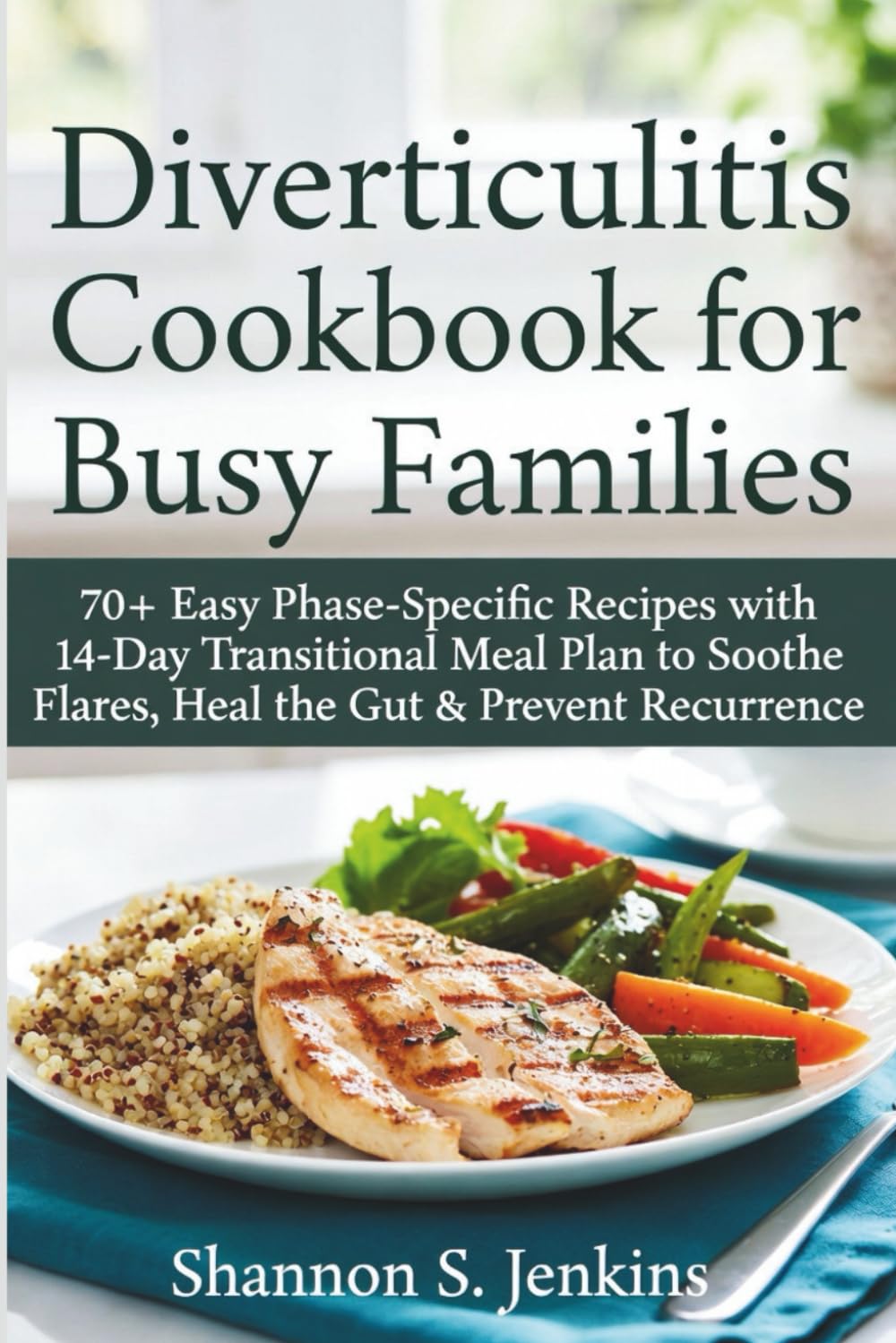 Diverticulitis Cookbook for Busy Families: 70+ Easy Phase-Specific Recipes with 14-Day Transitional Meal Plan to Soothe Flares, Heal the Gut & Prevent Recurrence