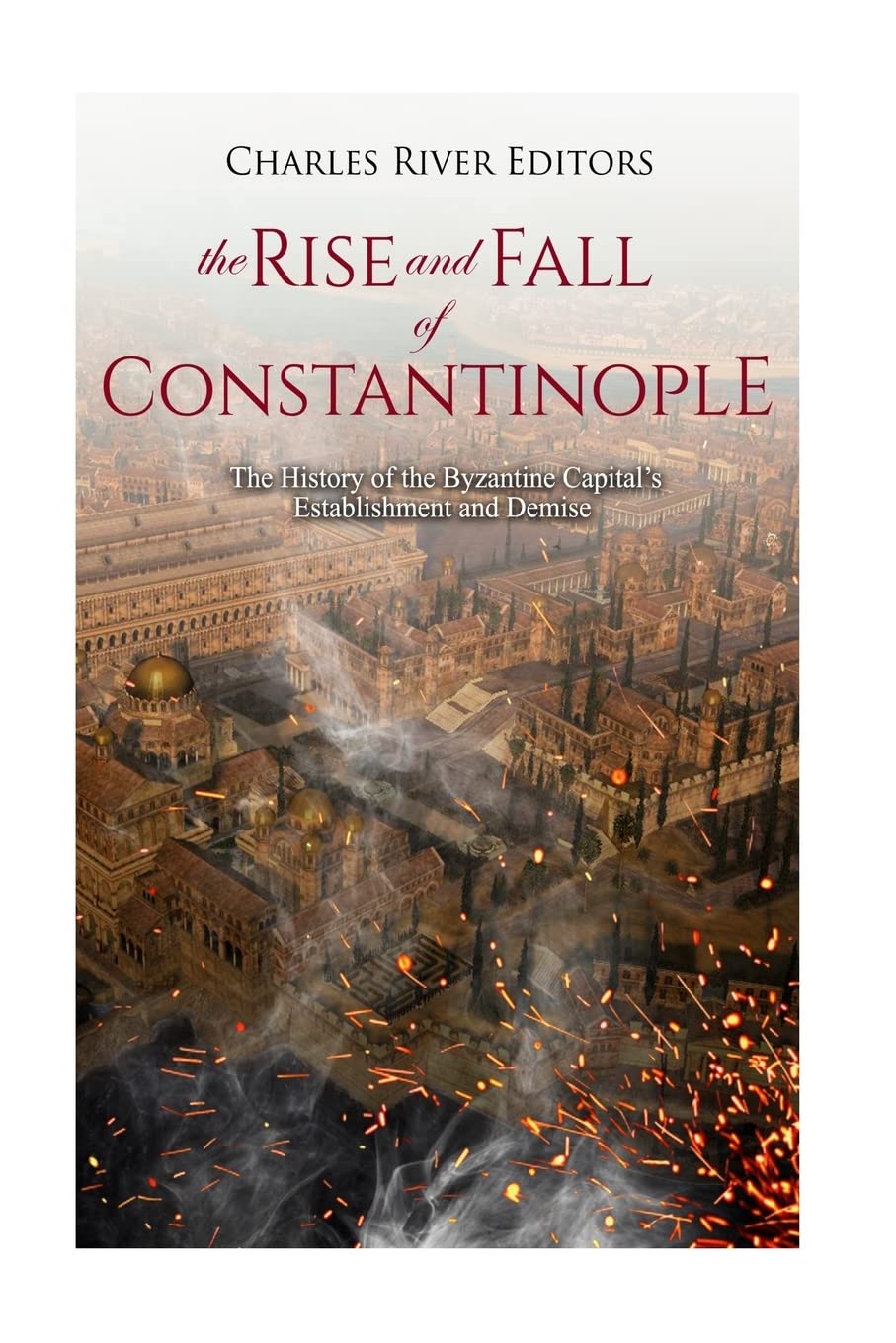 The Rise and Fall of Constantinople: The History of the Byzantine Capital’s Establishment and Demise