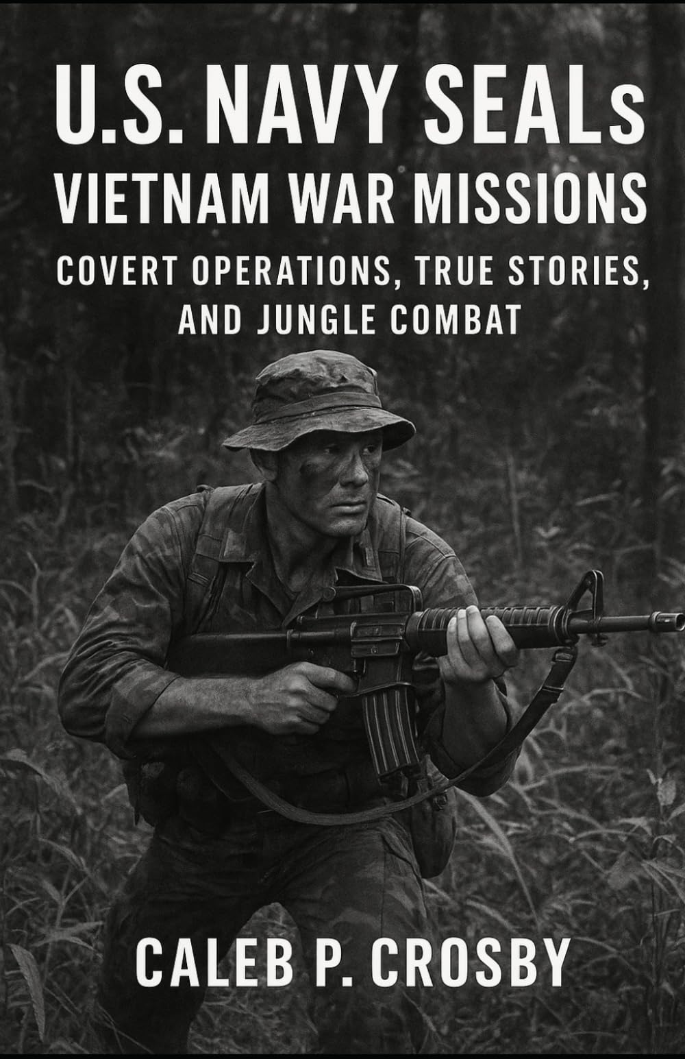 U.S Navy SEALs Vietnam War Missions: Covert Operations, True Stories, and Jungle Combat