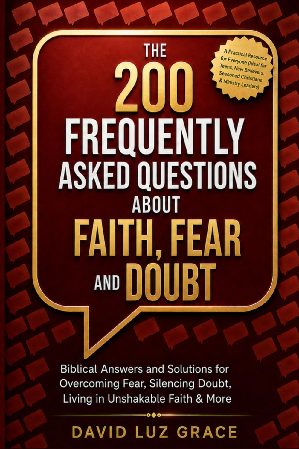 THE 200 FREQUENTLY ASKED QUESTIONS ABOUT FAITH, FEAR AND DOUBT: Biblical Answers and Solutions for Overcoming Fear, Silencing Doubt, Walking in Unshakable Faith & More