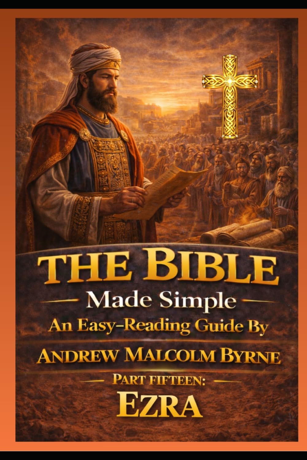 The Bible Made Simple An Easy-Reading Guide: Part Fifteen: Ezra (The Bible Made Simple An Easy-Reading Guide By Andrew Malcolm Byrne)