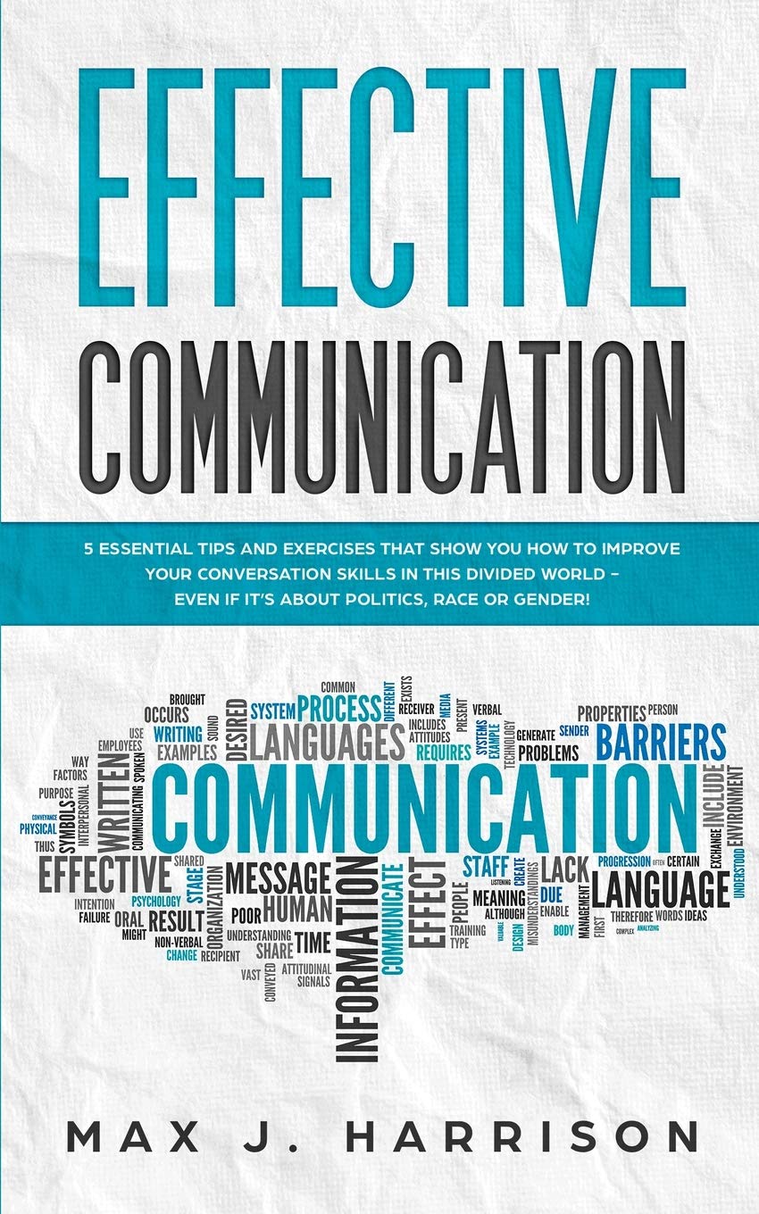 Effective Communication: 5 Essential Tips And Exercises To Improve How You Communicate In This Divided World, Even If It I... 

