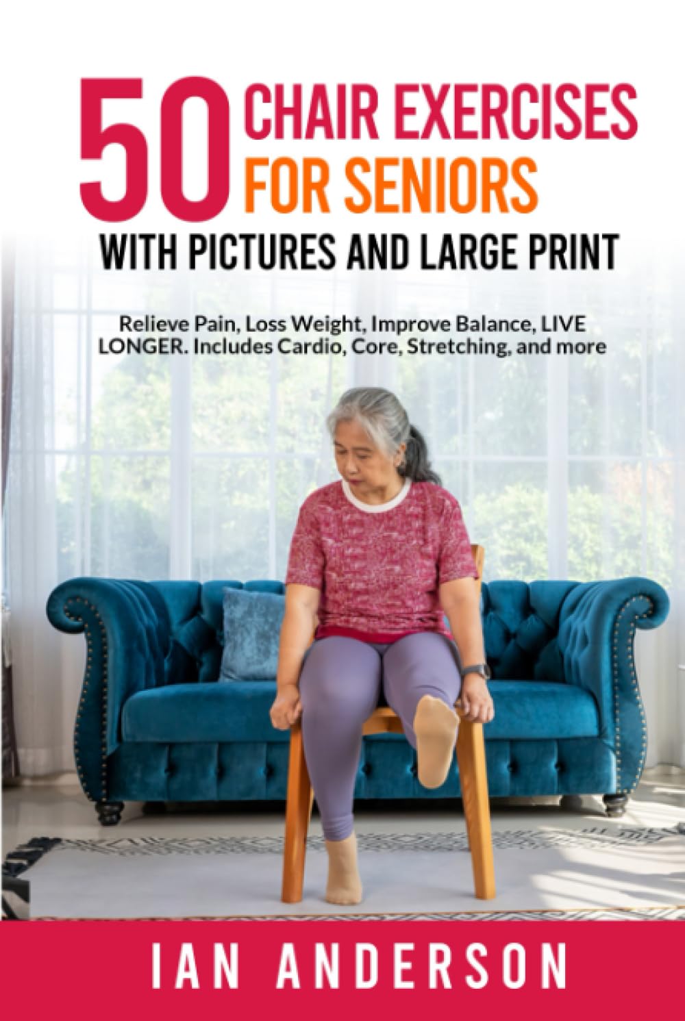 50 Chair Exercises for Seniors with Pictures and Large Print: Relieve Pain, Loss Weight, Improve Balance and Live Longer.