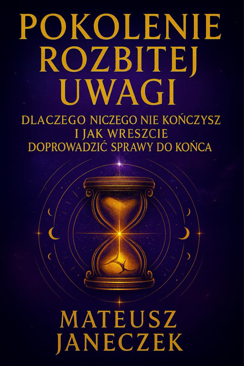 Pokolenie Rozbitej Uwagi- Dlaczego niczego nie kończysz i jak wreszcie doprowadzić sprawy do końca