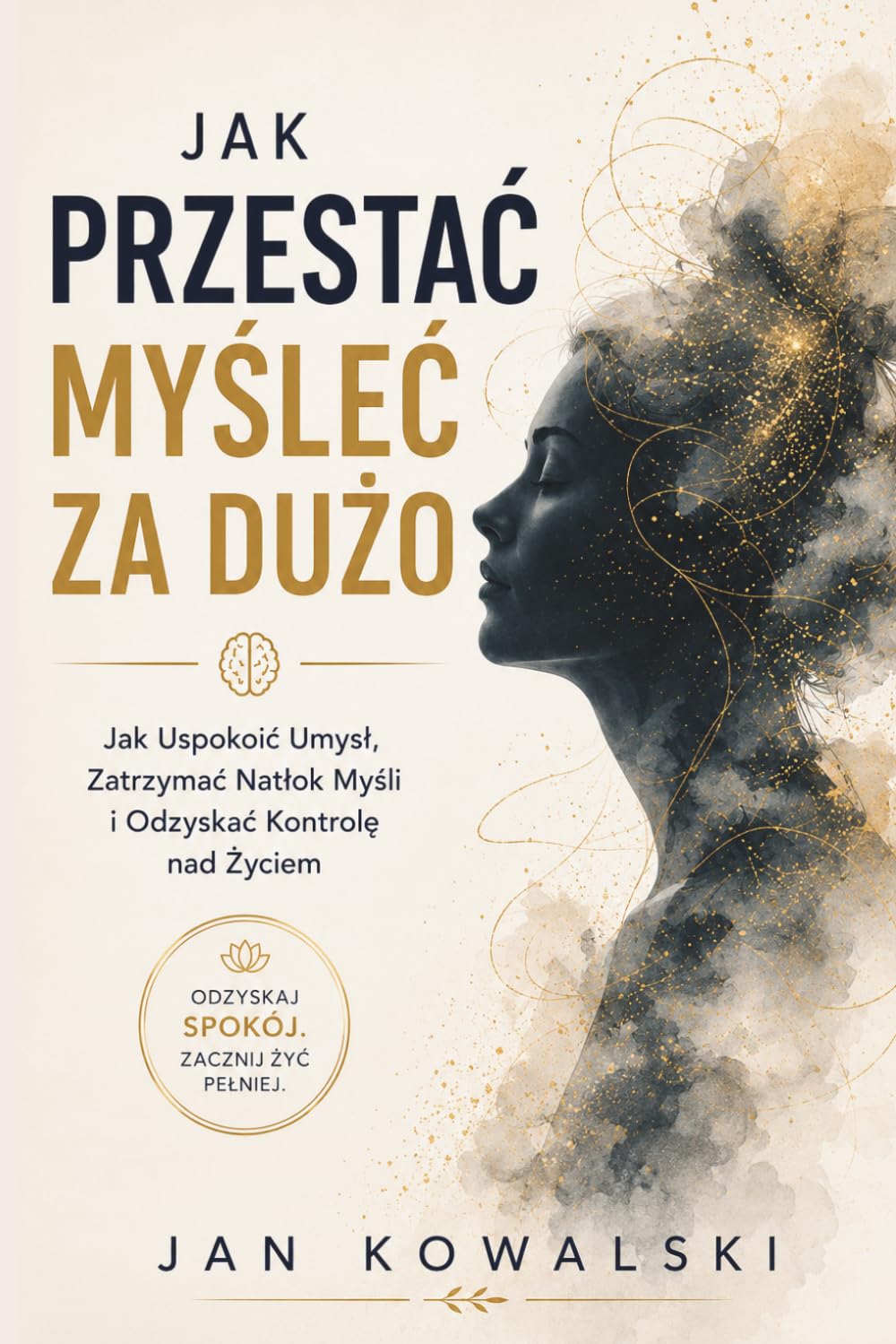 Jak Przestać Myśleć Za Dużo: Jak Uspokoić Umysł, Zatrzymać Natłok Myśli i Odzyskać Kontrolę nad Życiem