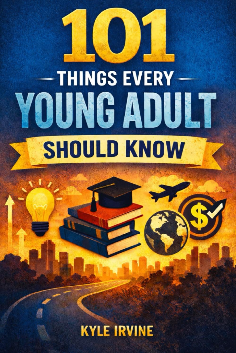 101 Things Every Young Adult Should Know: Young Adults Guide To Living A Life Full Of Health, Wealth and, Happiness