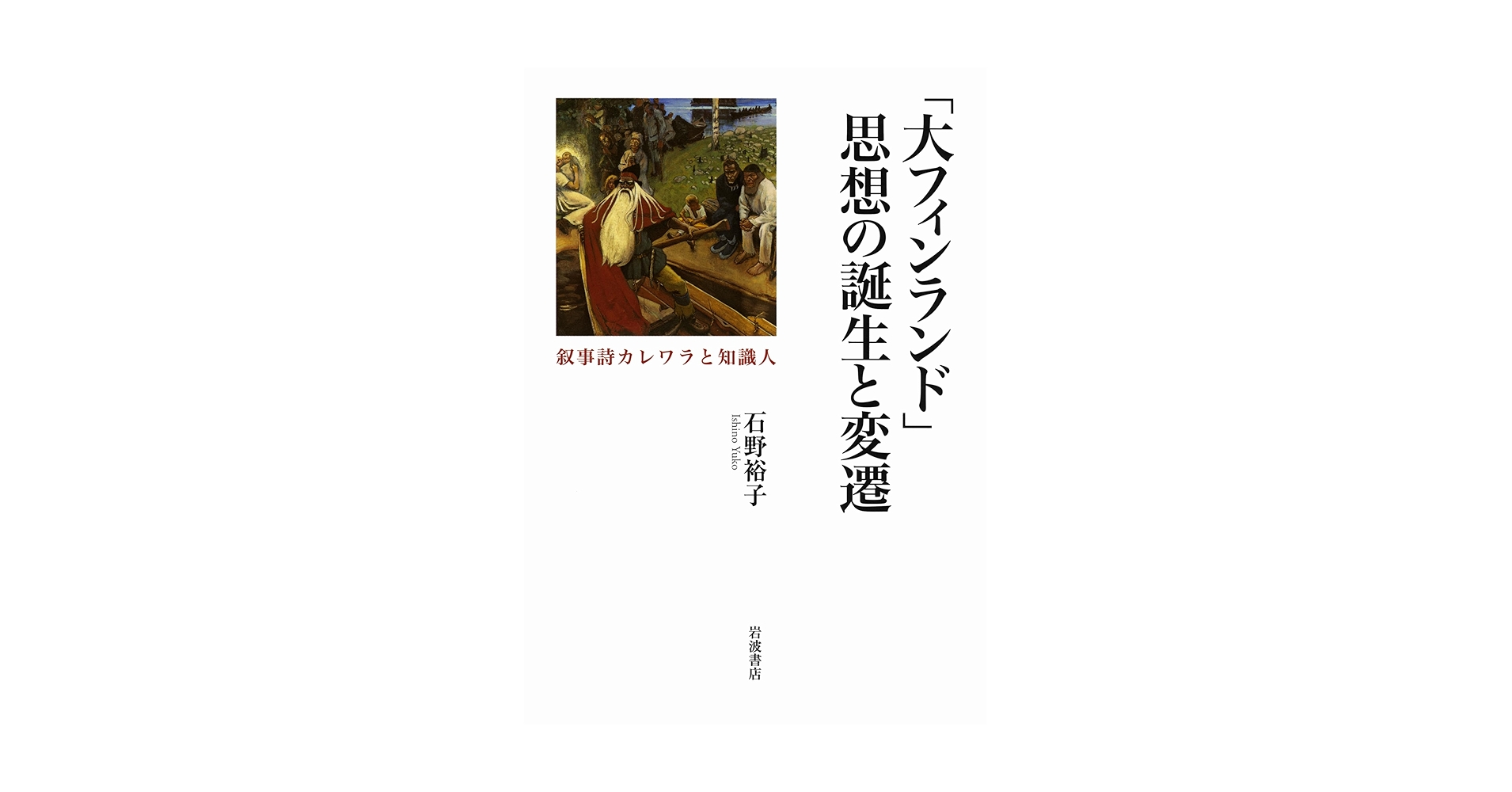 「大フィンランド」思想の誕生と変遷 叙事詩カレワラと知識人/岩波書店/石野裕子（単行本） 大フィンランド」思想の誕生と変遷――叙事詩カレワラと知識人