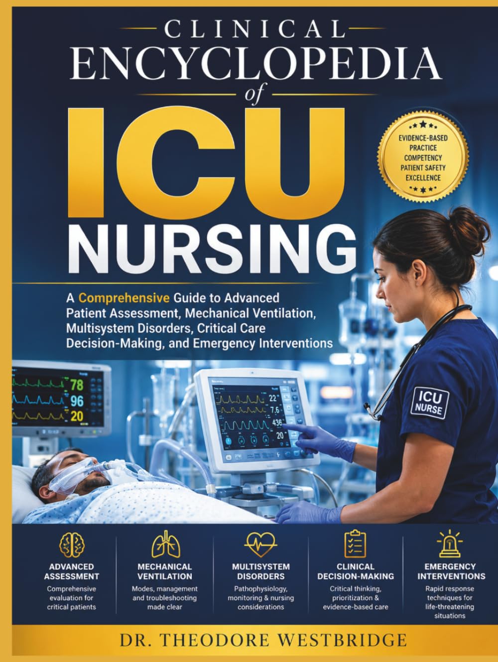 Clinical Encyclopedia of ICU Nursing: A Comprehensive Guide to Advanced Patient Assessment, Mechanical Ventilation, Multisystem Disorders, Critical Care Decision-Making, and Emergency Interventions