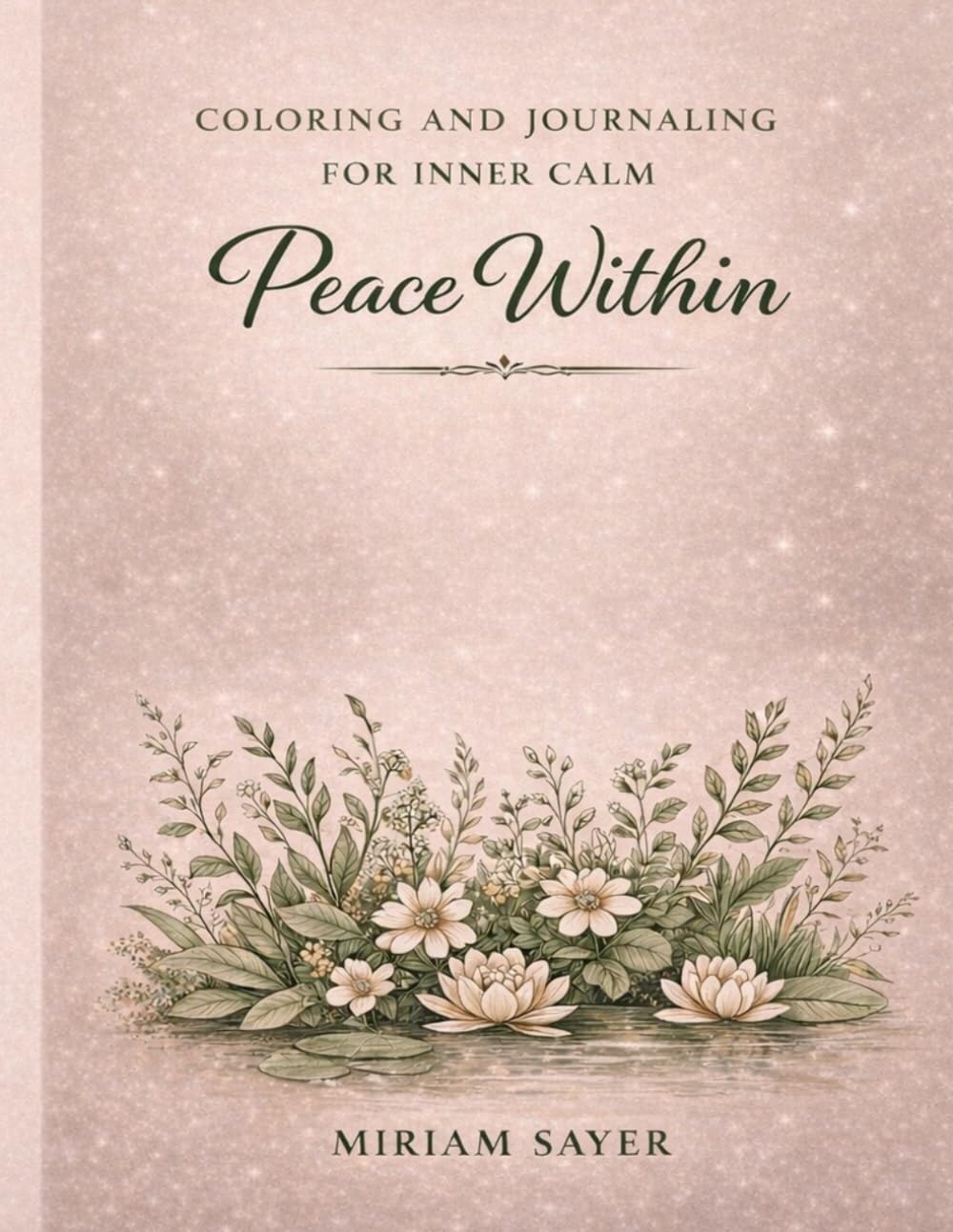 Peace Within: An Inspirational Coloring Journey to Soothe the Mind: Floral & Nature-Inspired Affirmations for Anxiety and Stress Relief: An Inspirational Coloring Journey to Soothe the Mind