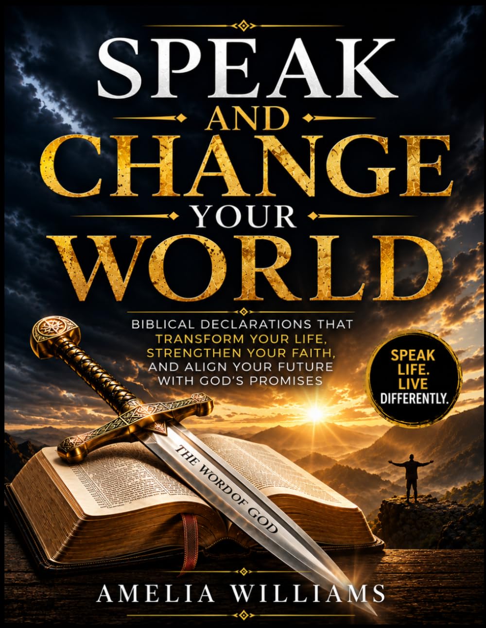 Speak and Change Your World: Biblical Declarations That Transform Your Life, Strengthen Your Faith, and Align Your Future with God's Promises