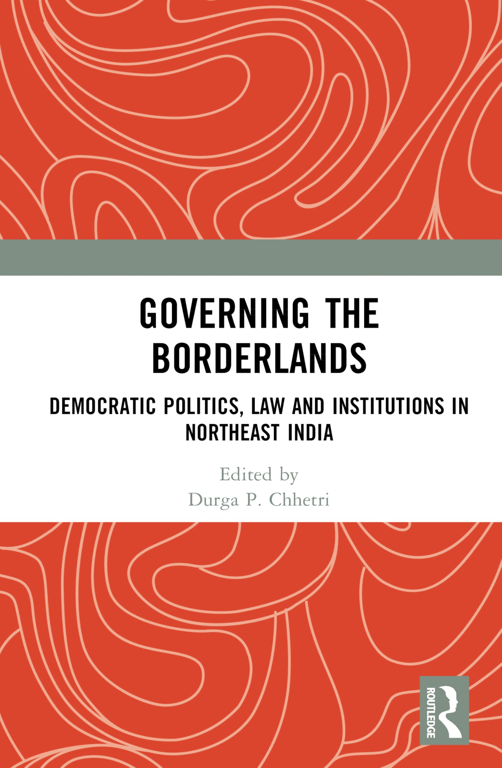 Governing the Borderlands: Democratic Politics, Law and Institutions in Northeast India