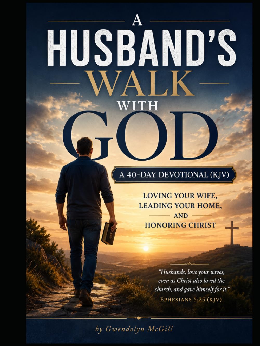A Husband's Walk with God A 40-Day Devotional (KJV): Loving Your Wife, Leading Your Home, and Honoring Christ
