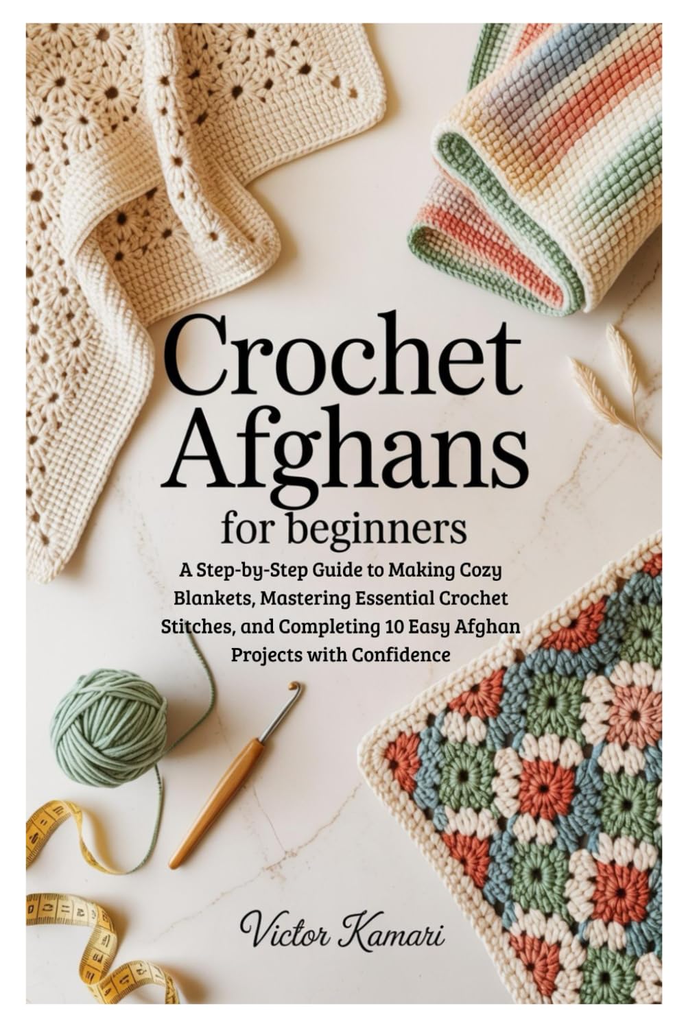 Crochet Afghans for Beginners: A Step-by-Step Guide to Making Cozy Blankets, Mastering Essential Crochet Stitches, and Completing 10 Easy Afghan Projects with Confidence