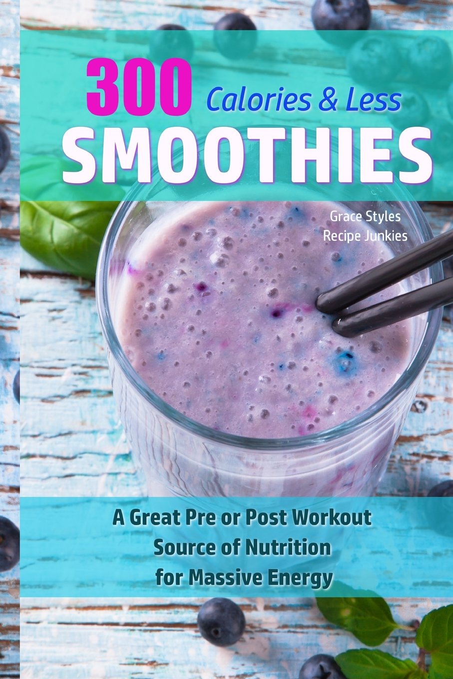 300 Calories Or Less Smoothie Recipes! - A Great Pre or Post Workout Source Of Nutrition For Massive Energy! (Smoothie Recipes, Smoothies)