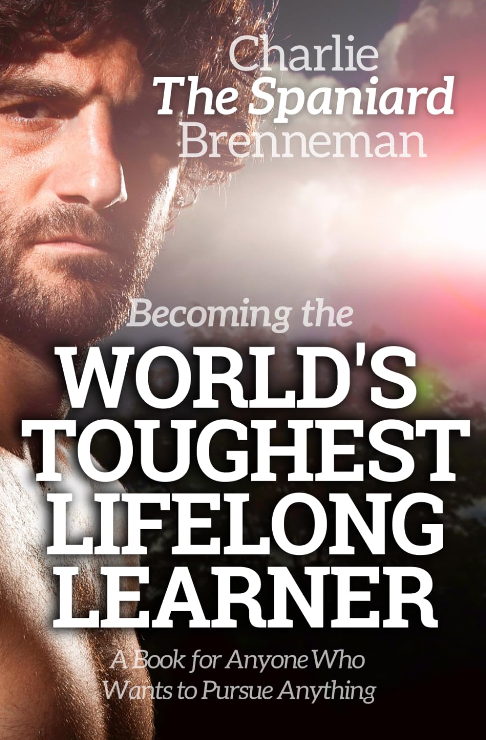 Becoming the World's Toughest Lifelong Learner: A Book for Anyone Who Wants to Pursue Anything