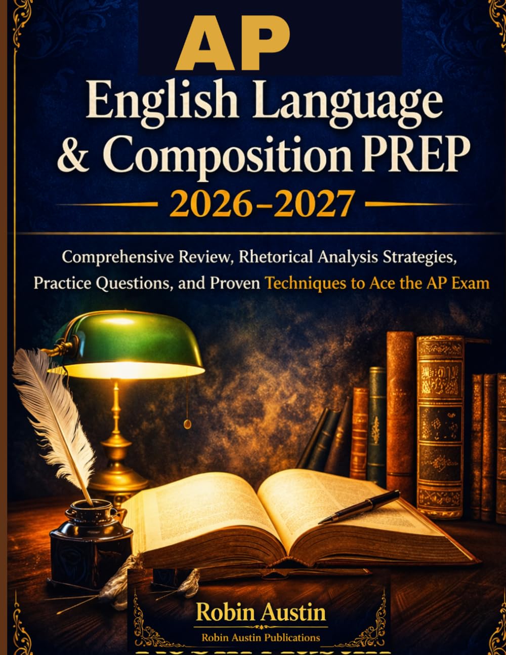 AP English language and composition prep 2026-2027: Comprehensive Review, Rhetorical Analysis Strategies, Practice Questions, And Proven Techniques to Ace the AP Exam
