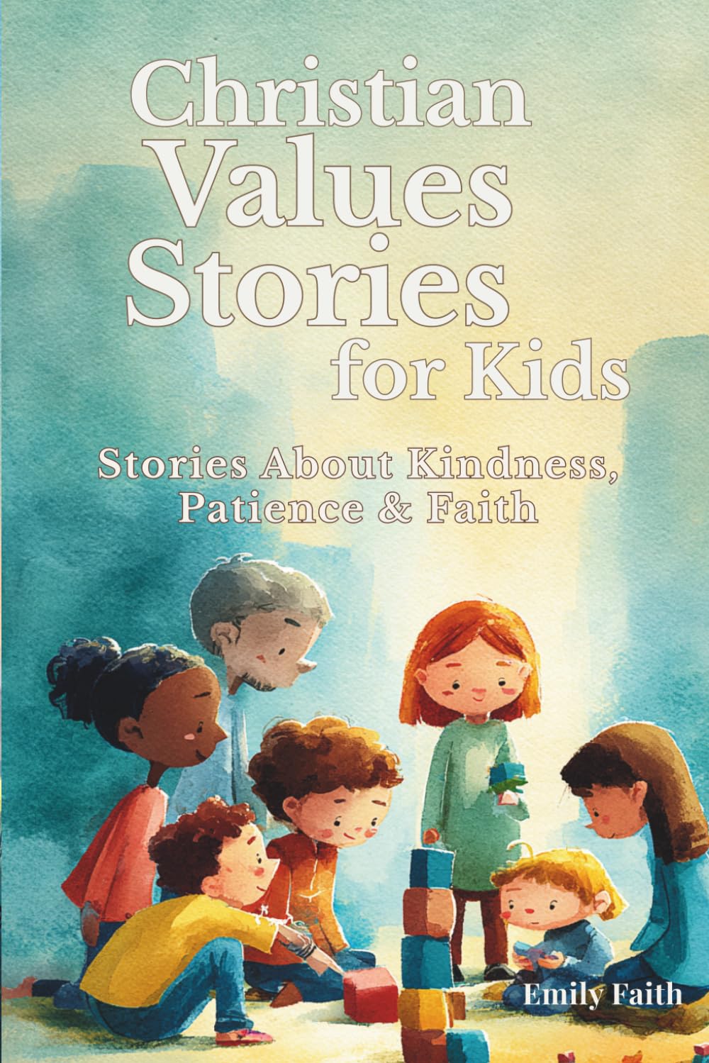 Christian Values Stories for Kids: Stories Inspired by Biblical Values That Teach Kindness, Honesty, Patience, and Faith (Faith & Feelings Stories for Kids)
