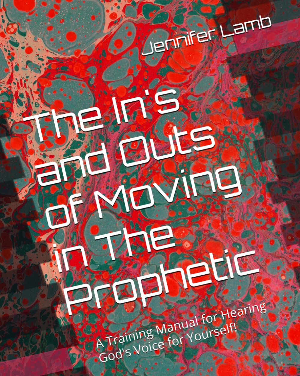 The In's and Outs of Moving in The Prophetic: A Training Manual for Hearing God's Voice for Yourself!