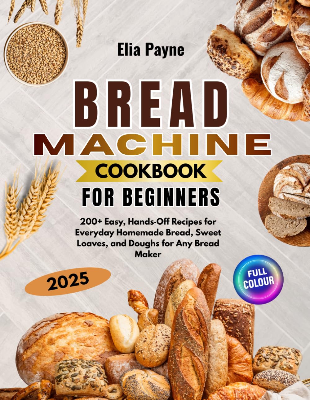 Bread Machine Cookbook for Beginners: 200+ Easy, Hands‑Off Recipes for Everyday Homemade Bread, Sweet Loaves, and Doughs for Any Bread Maker