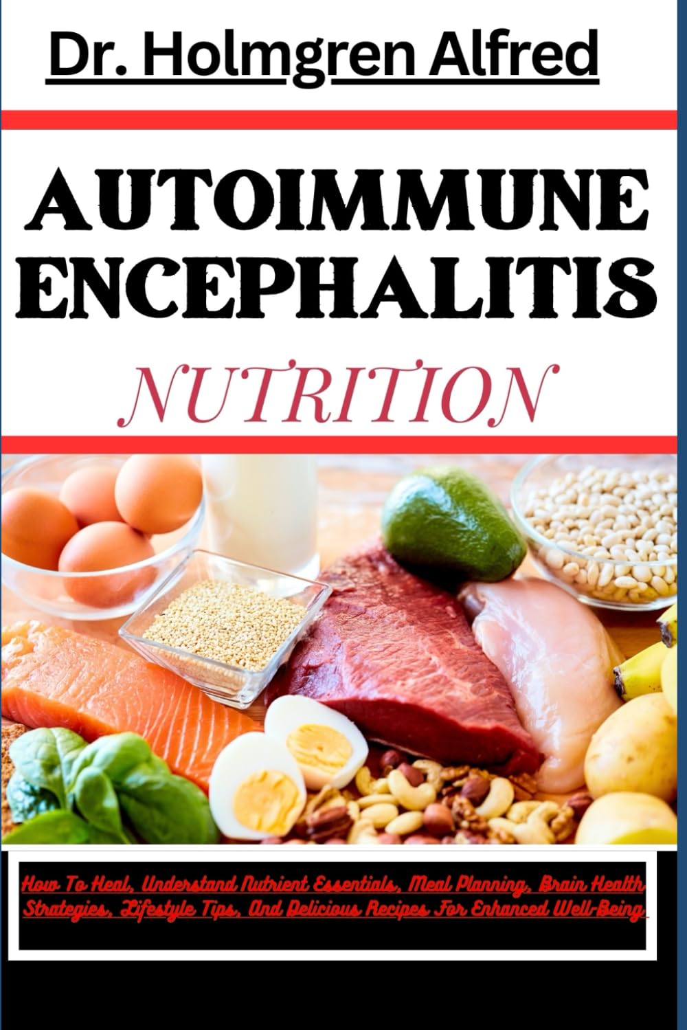 AUTOIMMUNE ENCEPHALITIS NUTRITION: How To Heal, Understand Nutrient Essentials, Meal Planning, Brain Health Strategies, Lifestyle Tips, And Delicious Recipes For Enhanced Well-Being