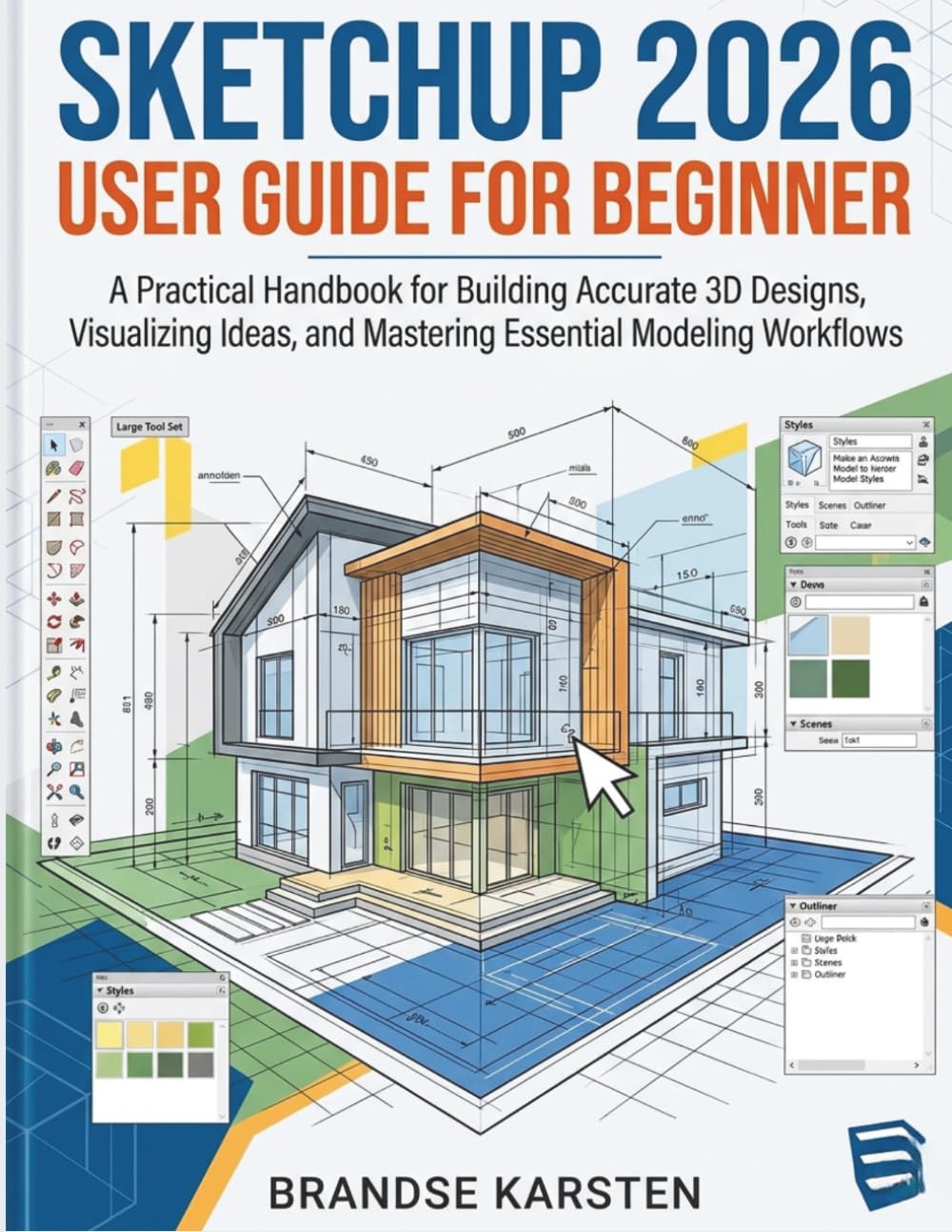Sketchup 2026 User Guide For Beginner: A Practical Handbook for Building Accurate 3D Designs, Visualizing Ideas, and Mastering Essential Modeling Workflows