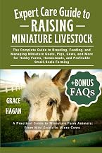 EXPERT CARE GUIDE TO RAISING MINIATURE LIVESTOCK: The Complete Guide To Breeding, Feeding, And Managing Miniature Goats, Pigs, Cows, And More For ... And Profitable Small-Scale Farming