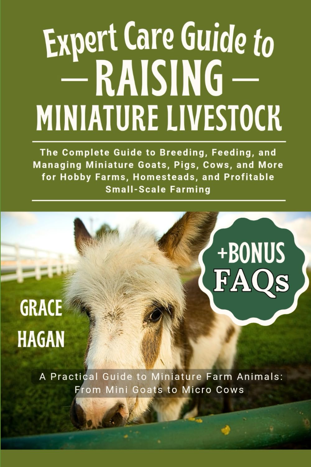 EXPERT CARE GUIDE TO RAISING MINIATURE LIVESTOCK: The Complete Guide To Breeding, Feeding, And Managing Miniature Goats, Pigs, Cows, And More For ... And Profitable Small-Scale Farming
