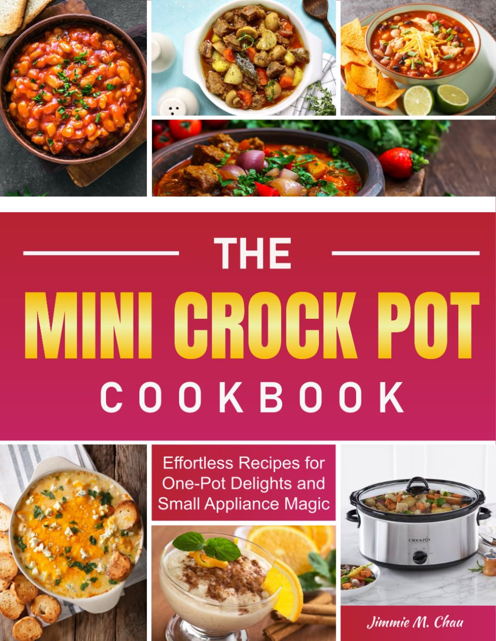 The Mini Crock Pot Cookbook: Effortless Recipes for One-Pot Delights and Small Appliance Magic