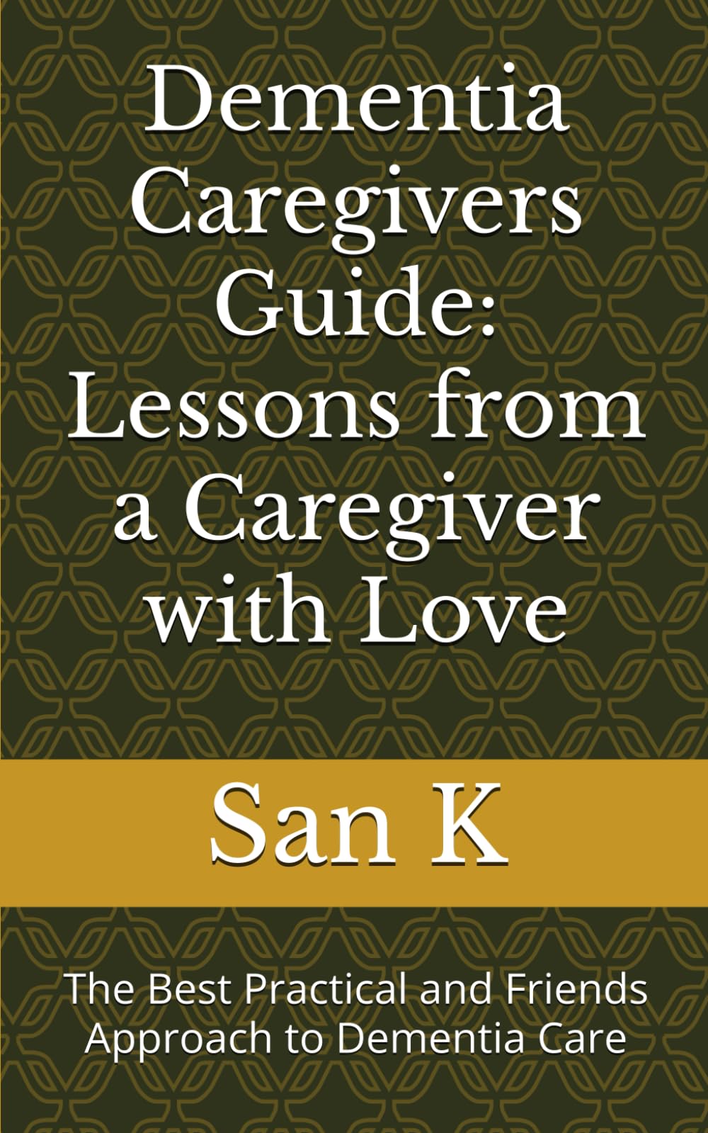 Dementia Caregivers Guide: Lessons from a Caregiver with Love: The Best Practical and Friends Approach to Dementia Care