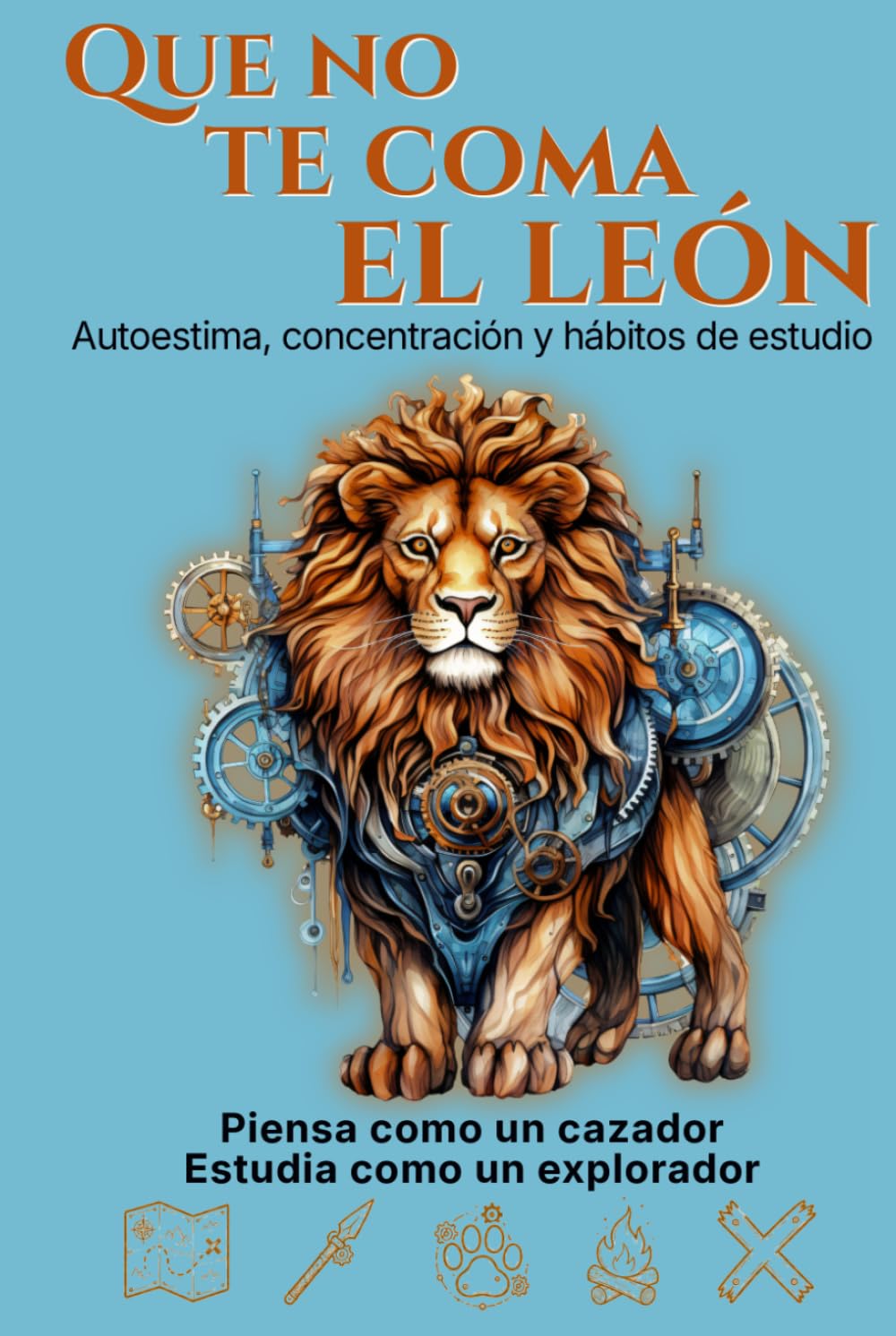 Que no te coma el león: La aventura más práctica sobre autoestima, concentración y hábitos de estudio para pensar como un cazador, estudiar como un explorador y no rendirse