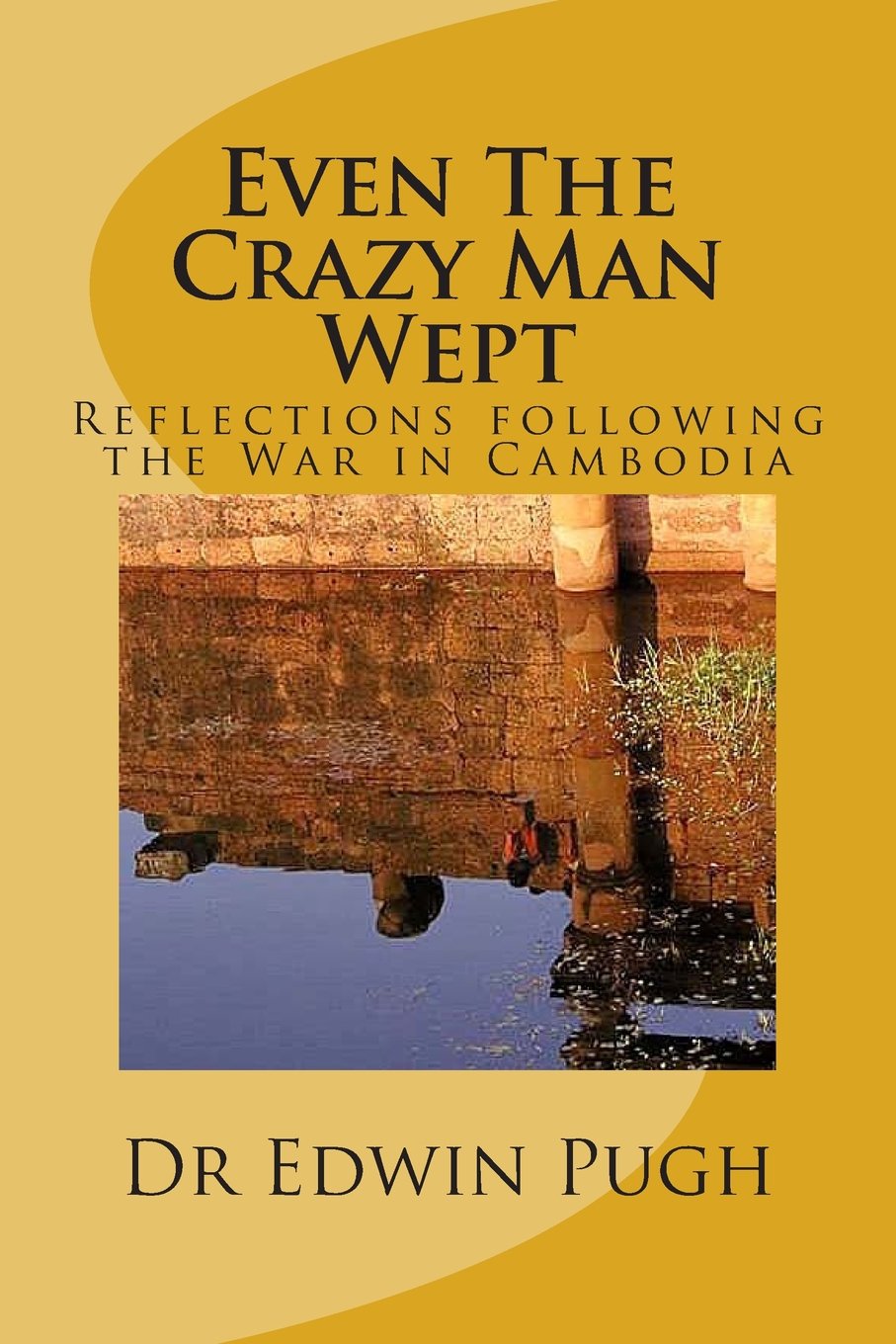 Even The Crazy Man Wept: Reflections following the War in Cambodia
