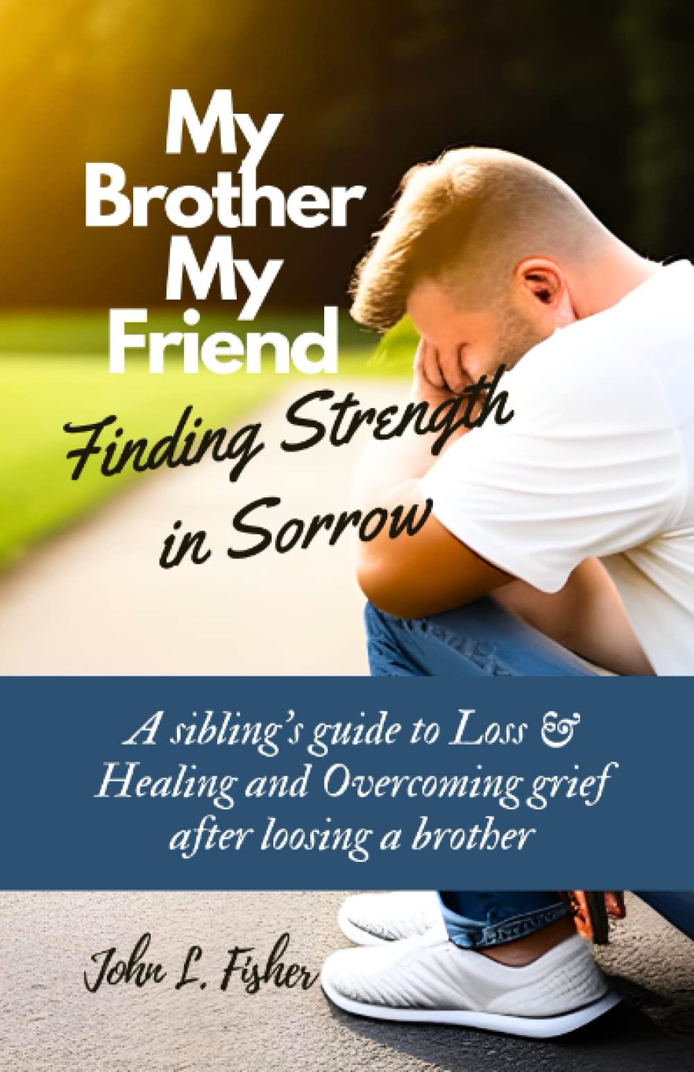 My Brother, My Friend: Finding Strength in Sorrow: A sibling's guide to Loss & Healing and Overcoming grief after losing a brother (Walking and Overcoming the Path of Grief)