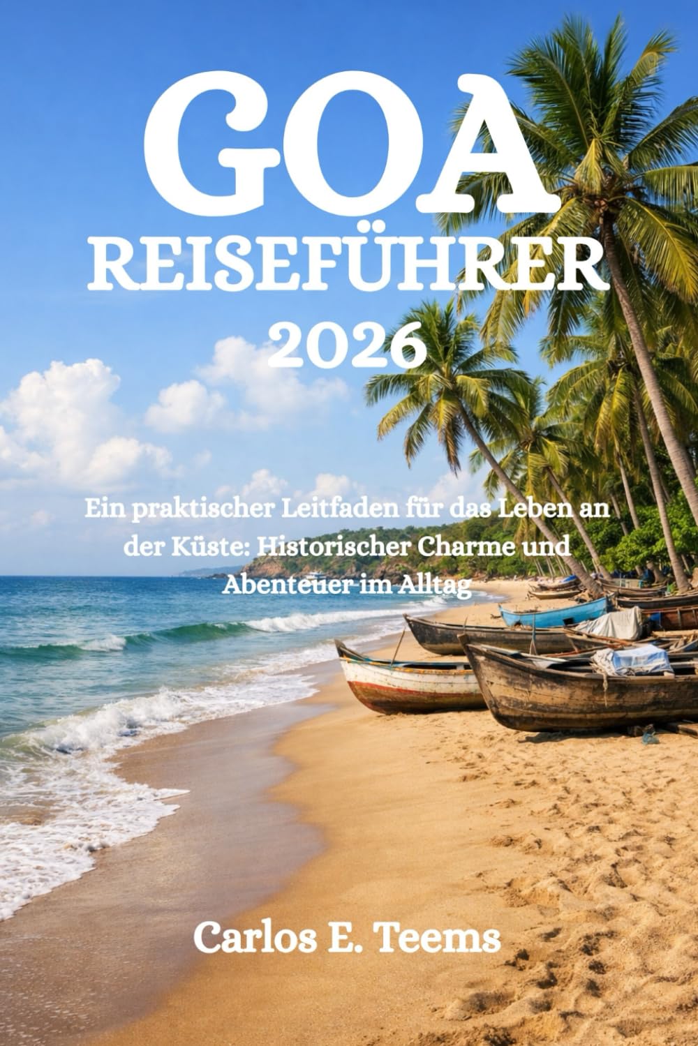 GOA REISEFÜHRER 2026: Ein praktischer Leitfaden für das Leben an der Küste: Historischer Charme und Abenteuer im Alltag