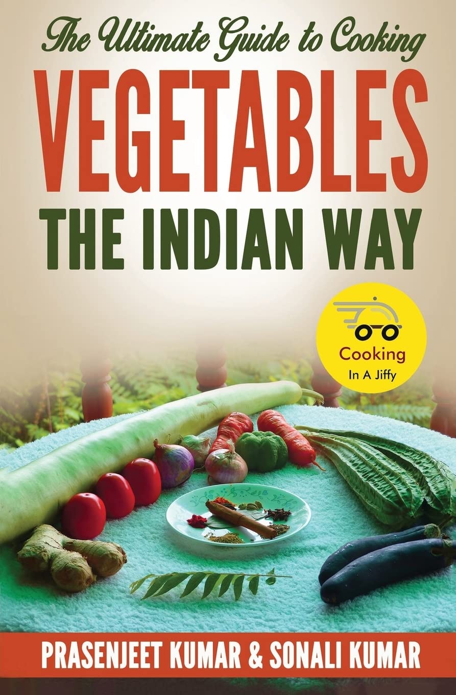 The Ultimate Guide to Cooking Vegetables the Indian Way: Volume 10 (How To Cook Everything In A Jiffy)