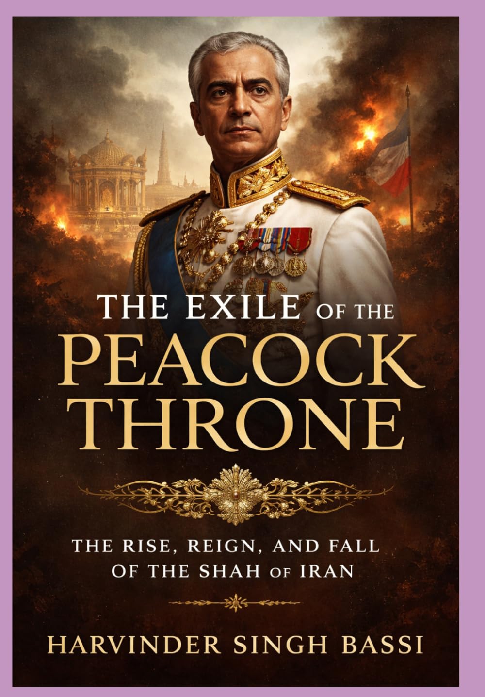 The Exile of the Peacock Throne: The Rise, Reign, and Fall of the Shah of Iran