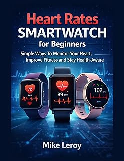 Heart Rate Smartwatches for Beginners: Simple Ways to Monitor Your Heart, Improve Fitness, and Stay Health-Aware