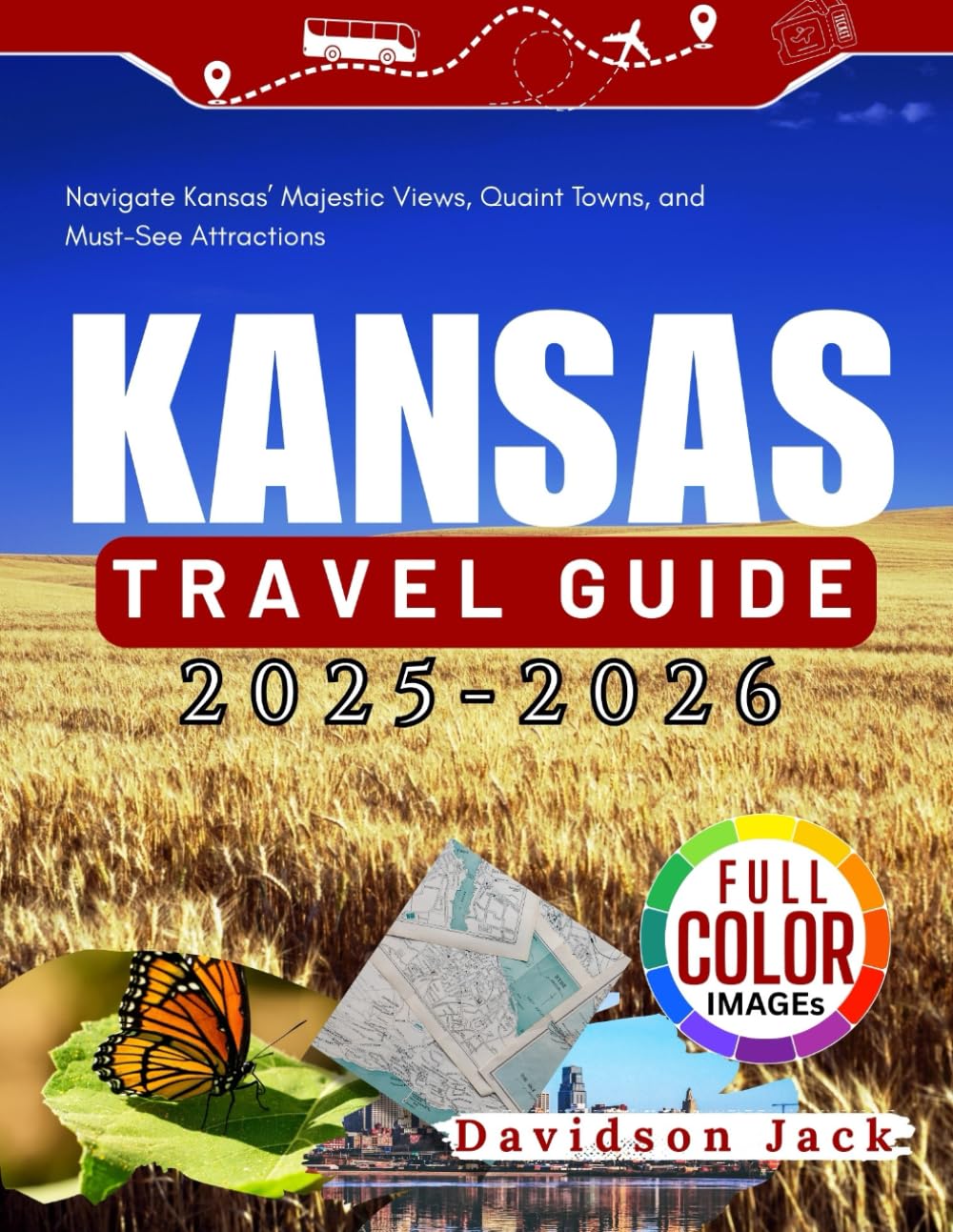 KANSAS TRAVEL GUIDE (FULL COLORED): Navigate Kansas’ Majestic Views, Quaint Towns, and Must-See Attractions