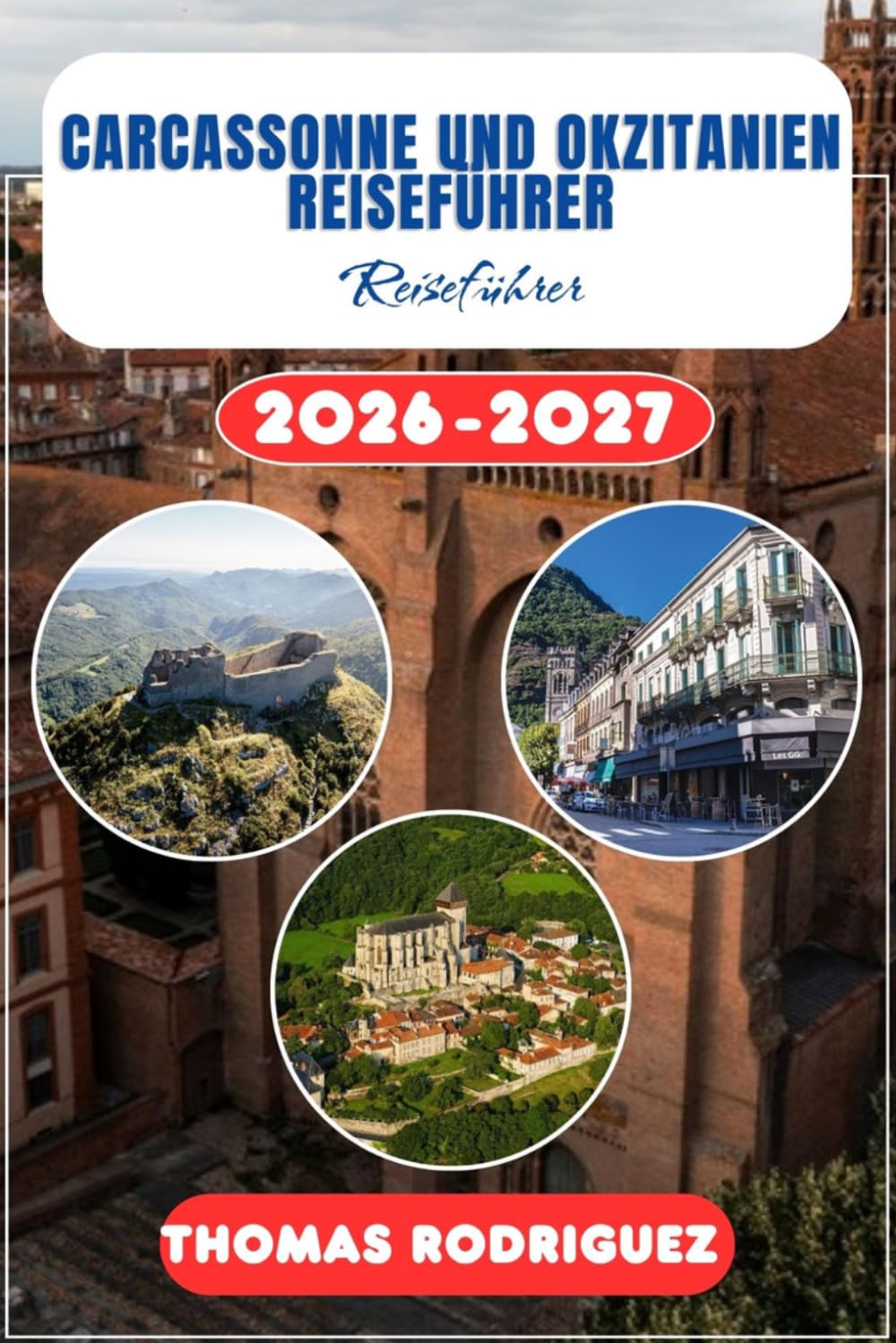 Carcassonne und Okzitanien Reiseführer 2026-2027: Der ultimative Urlaubsplaner für Südfrankreich: Insider-Tipps, mittelalterliche Burgen, Panoramastraßen und Budget-Reiserouten für den Süden.