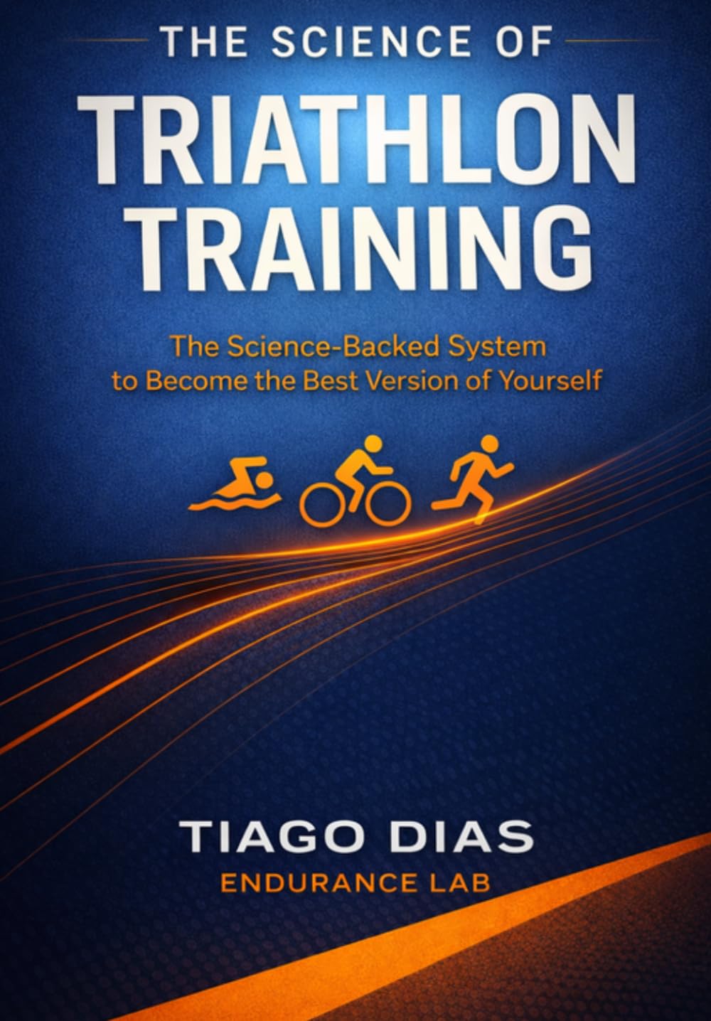 THE SCIENCE OF TRIATHLON TRAINING: The Science-Backed System to Become the Best Version of Yourself