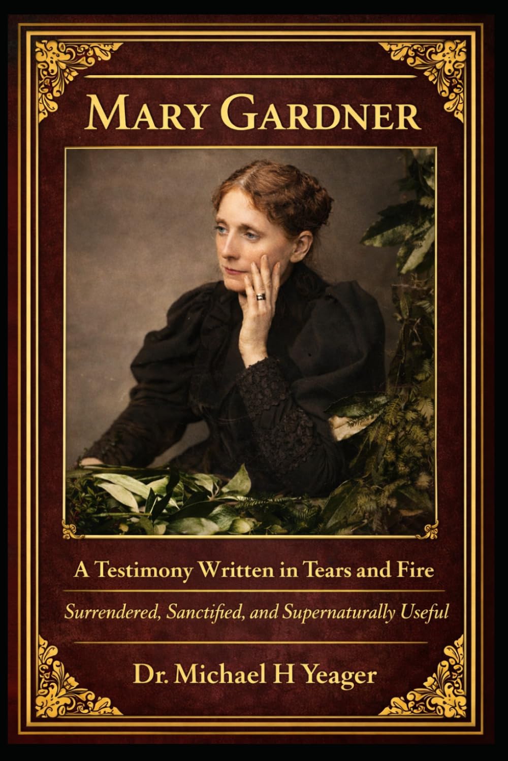 Mary Gardner: A Testimony Written in Tears and Fire: Surrendered, Sanctified, and Supernaturally Useful