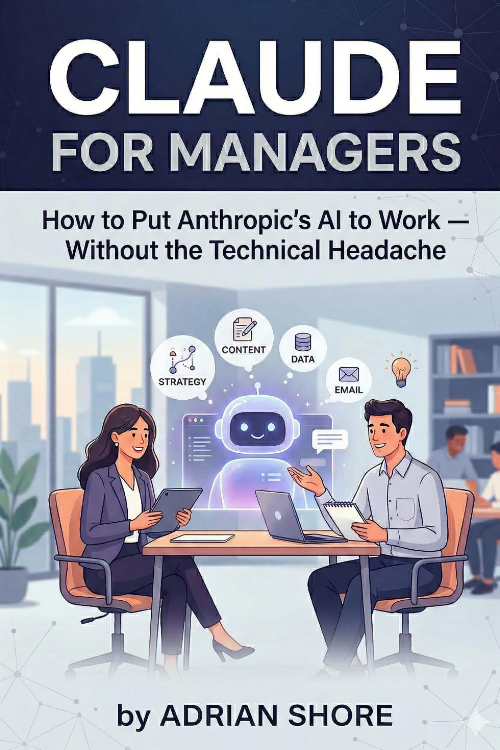 Claude for Managers: How to Put Anthropic's AI to Work — Without the Technical Headache