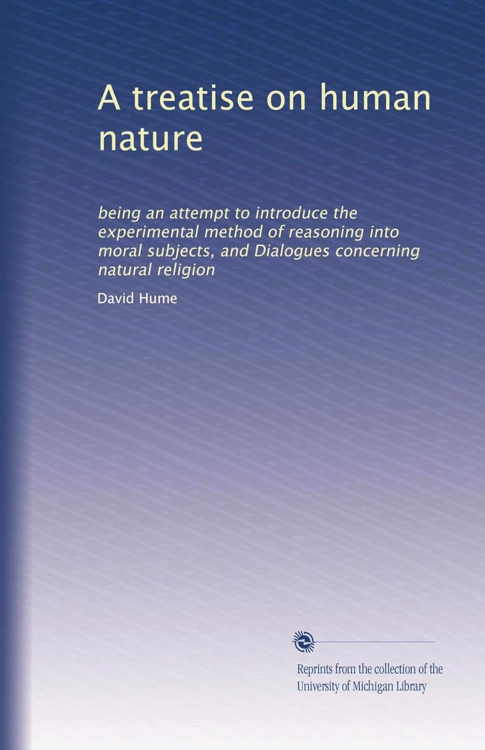 A treatise on human nature: being an attempt to introduce the experimental method of reasoning into moral subjects, and Dialogues concerning natural religion