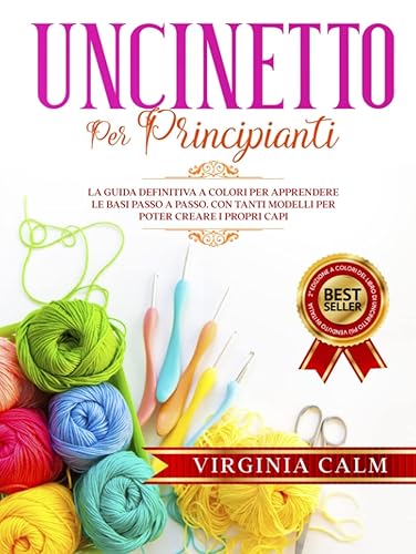 Uncinetto per Principianti: La Guida Definitiva a Colori per apprendere Le Basi passo a passo. Con tanti Modelli da seguire per poter Creare i Propri Capi