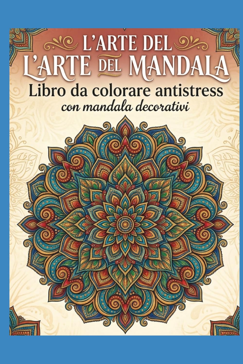 L'Arte del Mandala: Libro da colorare antistress con mandala decorativi