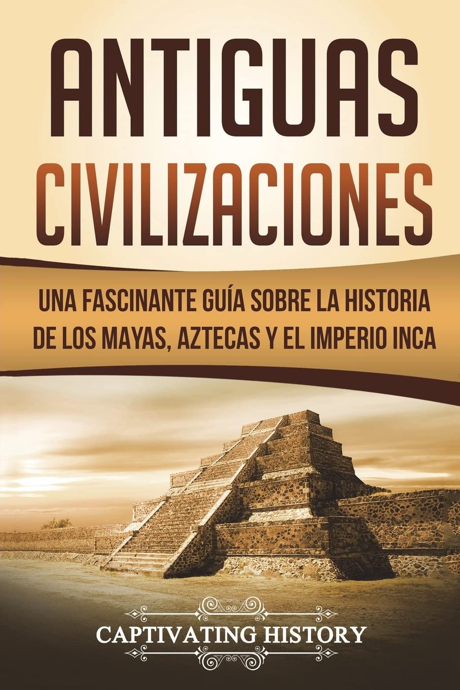 Antiguas Civilizaciones: Una Fascinante Guía sobre la Historia de los Mayas, Aztecas y el Imperio Inca (Libro en Español/Ancient Civilizations Spanish Book Version)