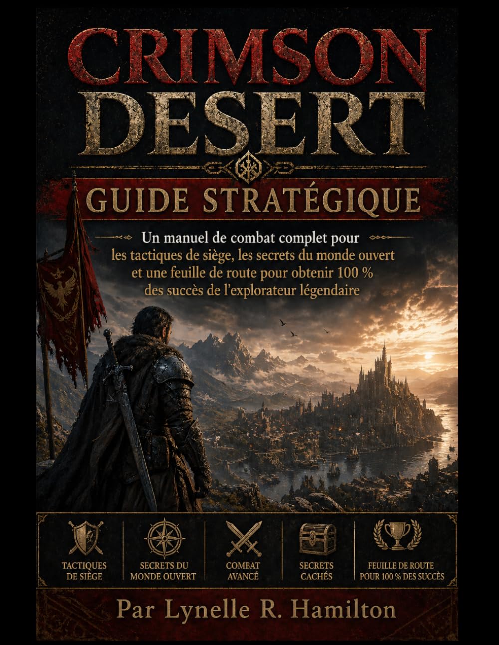 CRIMSON DESERT GUIDE STRATÉGIQUE: Un manuel de combat complet pour les tactiques de siège,les secrets du monde ouvert et une feuille de route pour obtenir 100% des succès de l'explorateur légendaire