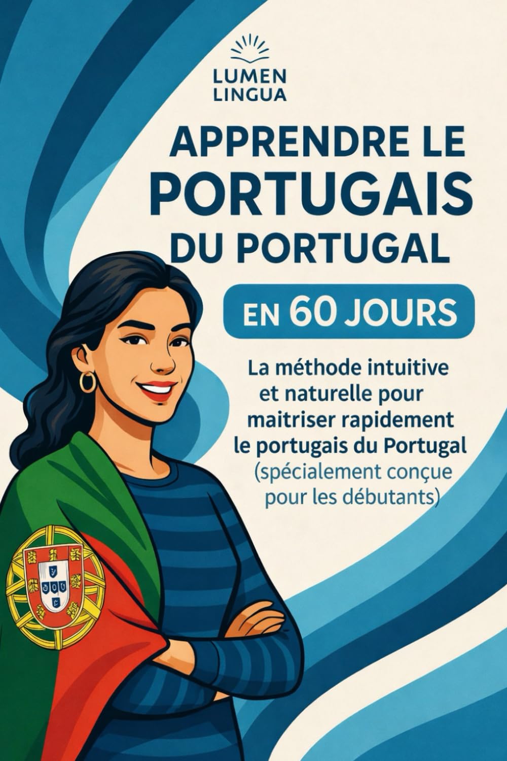 Apprendre le Portugais du Portugal en 60 Jours: La méthode intuitive et naturelle pour maîtriser rapidement le portugais du Portugal (spécialement conçue pour les débutants)