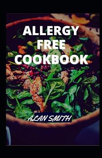 ALLERGY FREE COOKBOOK: A COMPREHENSIVE GUIDE ON ALLERGY DIET AND HOW TO MAINTAIN ALLERGY FREE