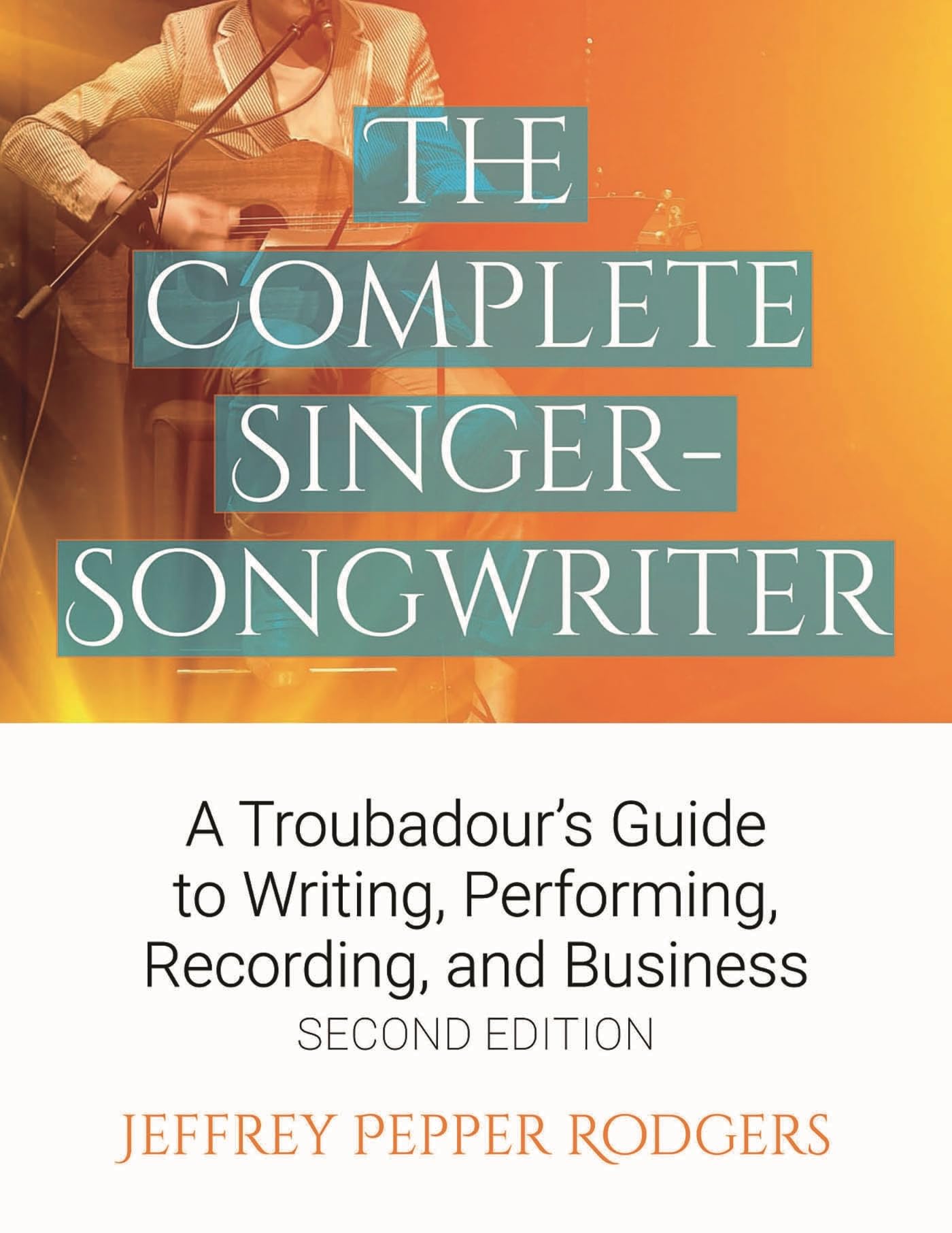 The Complete Singer-Songwriter: A Troubadour's Guide to Writing, Performing, Recording & Business
