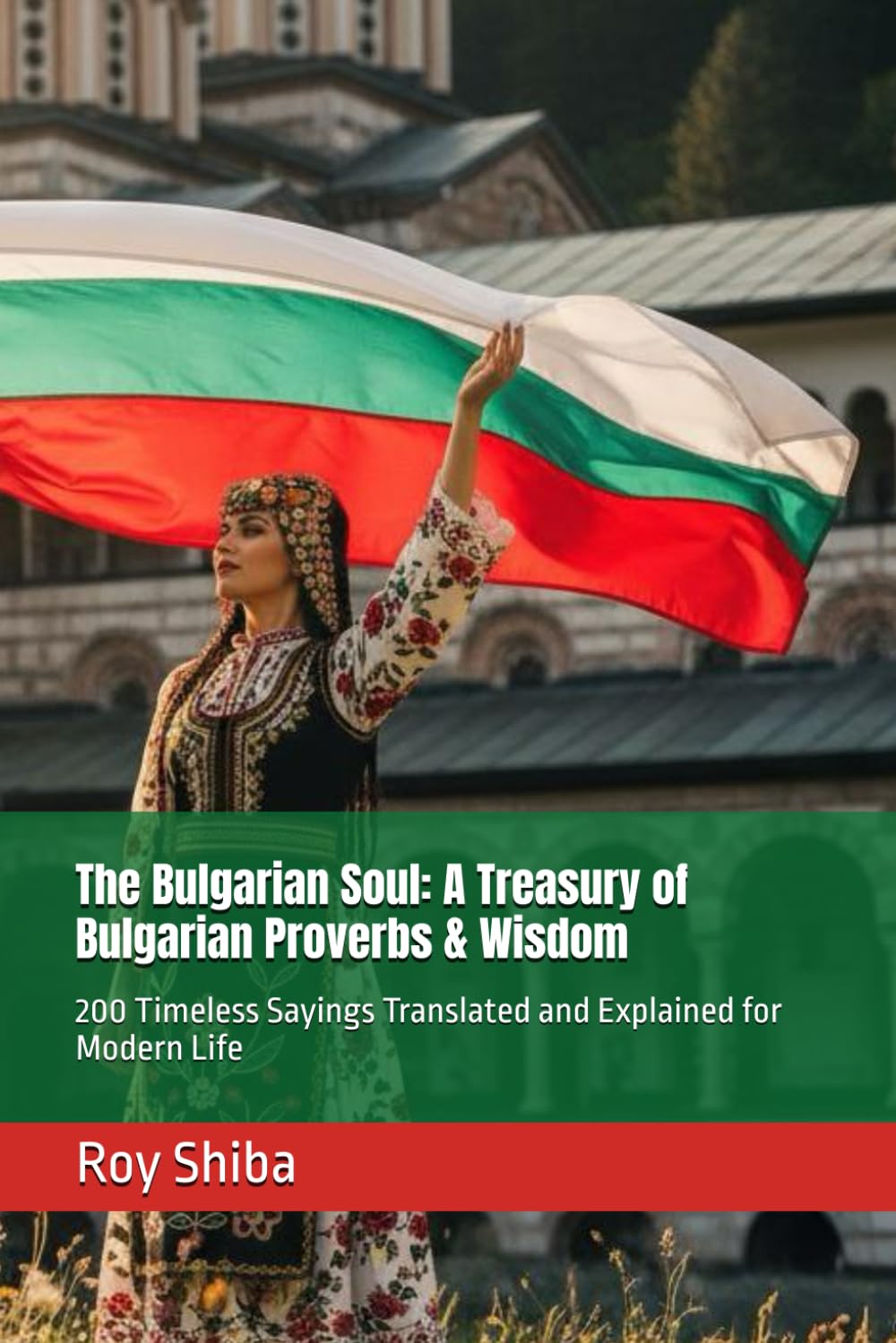 The Bulgarian Soul: A Treasury of Bulgarian Proverbs & Wisdom: 200 Timeless Sayings Translated and Explained for Modern Life (The World Wisdom Archive)